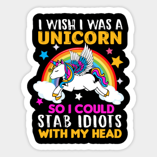 I Wish I was a Unicorn so I could Stab Idiots with my head Sticker